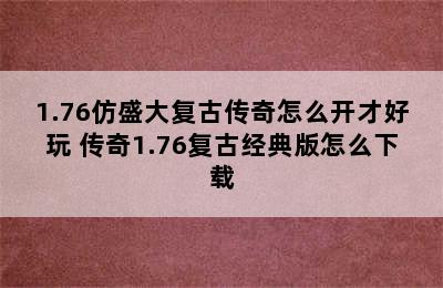 1.76仿盛大复古传奇怎么开才好玩 传奇1.76复古经典版怎么下载